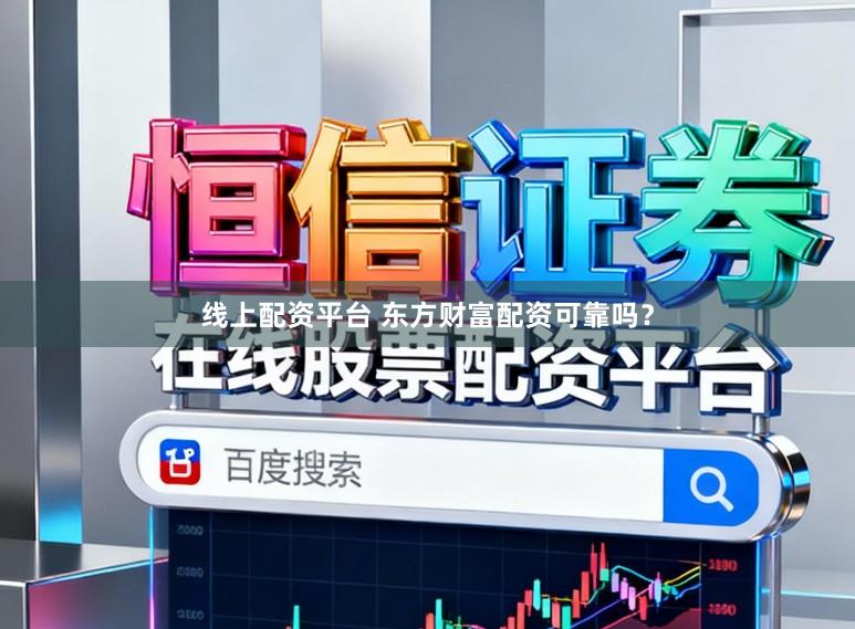线上配资平台 东方财富配资可靠吗？