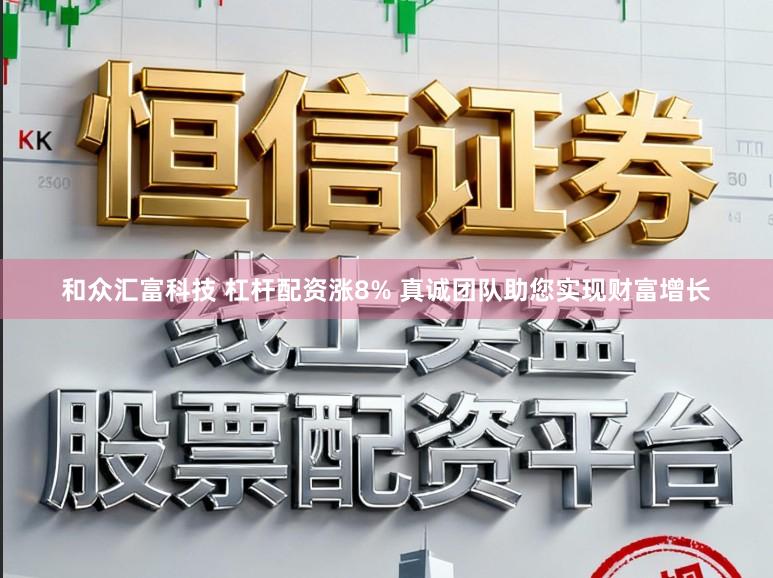 和众汇富科技 杠杆配资涨8% 真诚团队助您实现财富增长