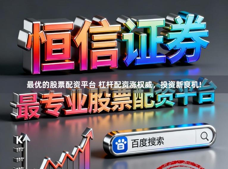 最优的股票配资平台 杠杆配资涨权威，投资新良机!