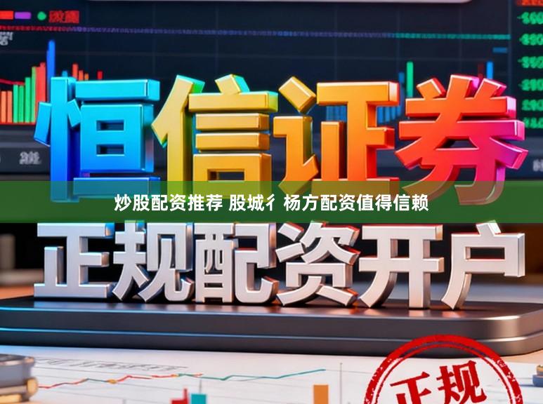 炒股配资推荐 股城彳杨方配资值得信赖