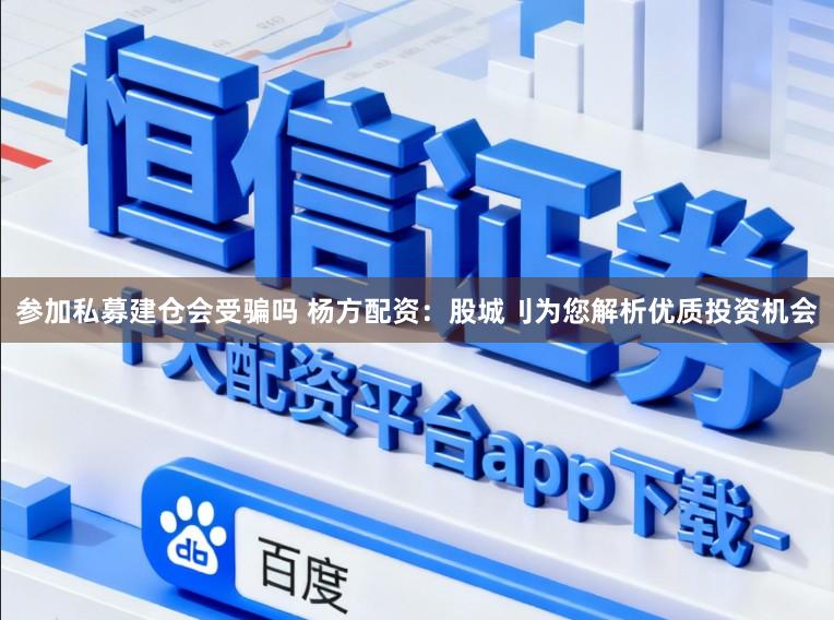 参加私募建仓会受骗吗 杨方配资：股城刂为您解析优质投资机会