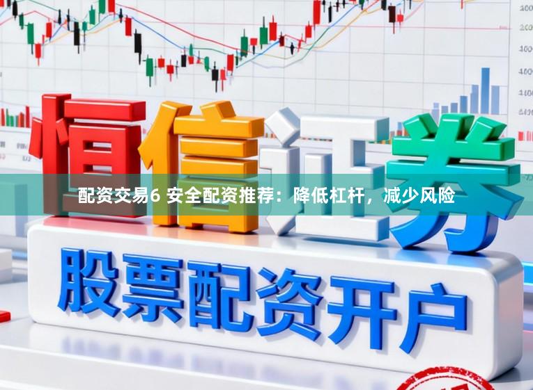 配资交易6 安全配资推荐：降低杠杆，减少风险