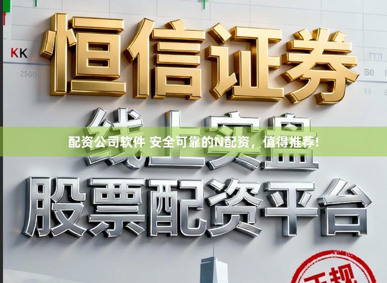配资公司软件 安全可靠的N配资，值得推荐!