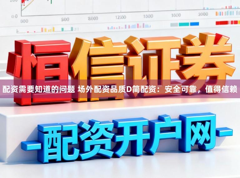 配资需要知道的问题 场外配资品质D简配资：安全可靠，值得信赖