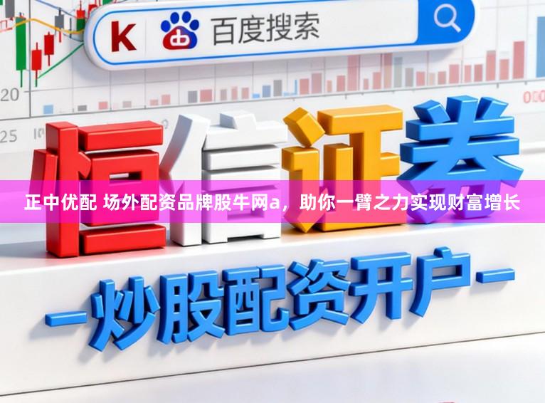 正中优配 场外配资品牌股牛网a,助你一臂之力实现财富增长