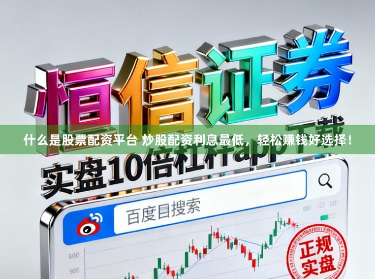 什么是股票配资平台 炒股配资利息最低，轻松赚钱好选择！