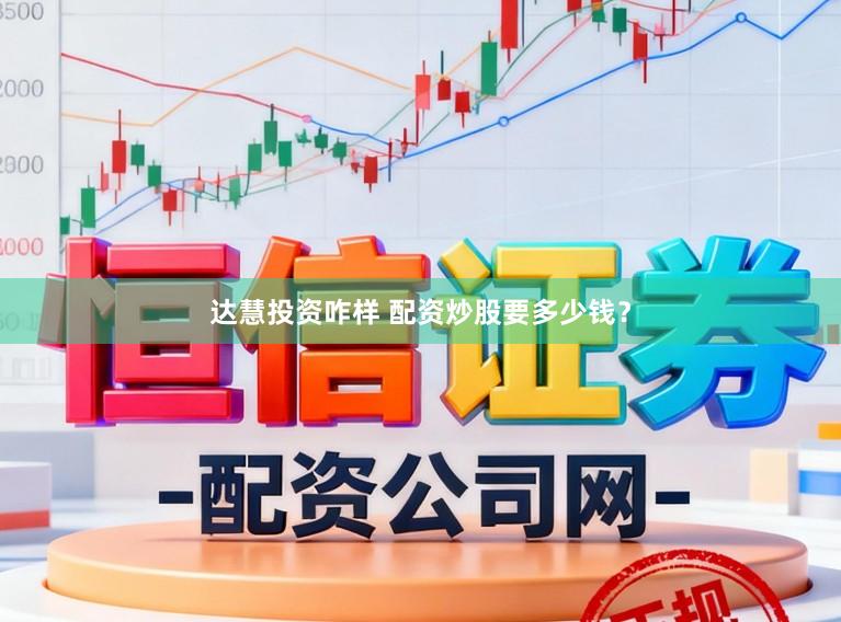 达慧投资咋样 配资炒股要多少钱？