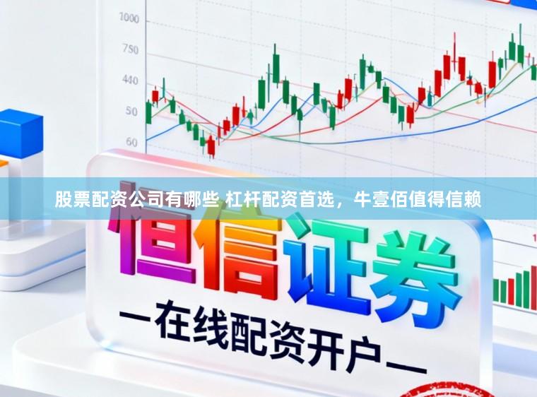 股票配资公司有哪些 杠杆配资首选，牛壹佰值得信赖