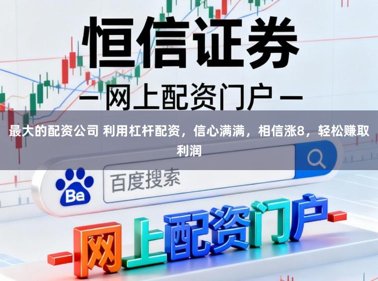 最大的配资公司 利用杠杆配资，信心满满，相信涨8，轻松赚取利润