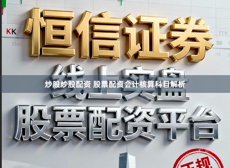 炒股炒股配资 股票配资会计核算科目解析