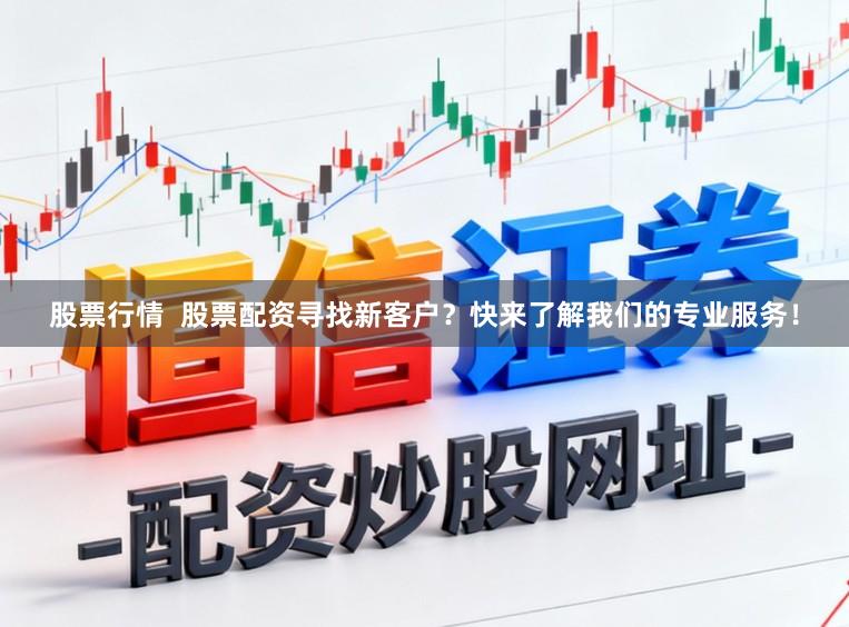 股票行情  股票配资寻找新客户？快来了解我们的专业服务！
