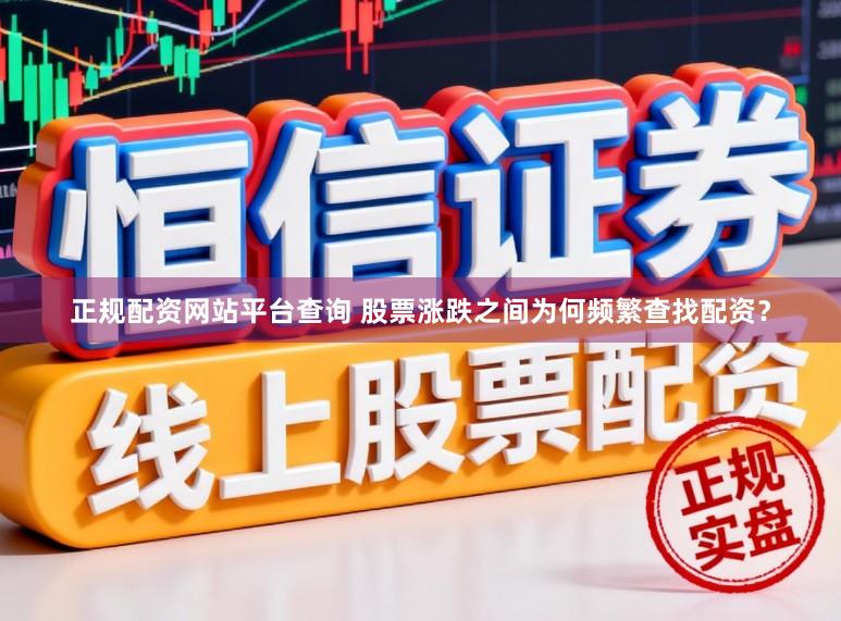 正规配资网站平台查询 股票涨跌之间为何频繁查找配资？