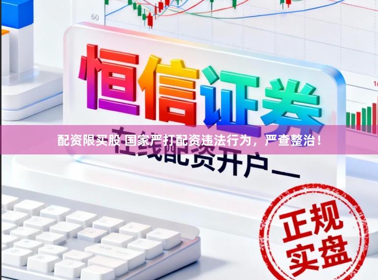 配资限买股 国家严打配资违法行为，严查整治！
