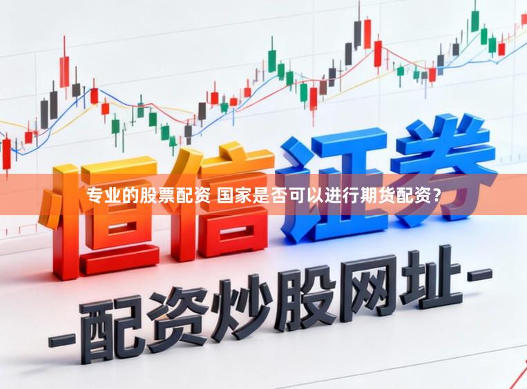 专业的股票配资 国家是否可以进行期货配资？