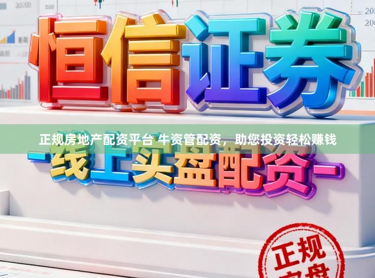 正规房地产配资平台 牛资管配资，助您投资轻松赚钱
