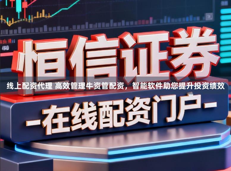 线上配资代理 高效管理牛资管配资，智能软件助您提升投资绩效