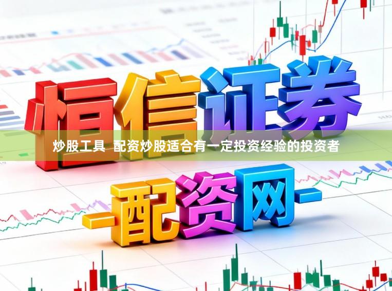 炒股工具  配资炒股适合有一定投资经验的投资者
