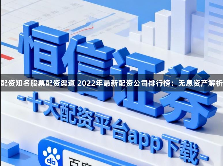 配资知名股票配资渠道 2022年最新配资公司排行榜：无息资产解析