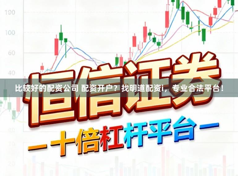 比较好的配资公司 配资开户？找明道配资i，专业合法平台！