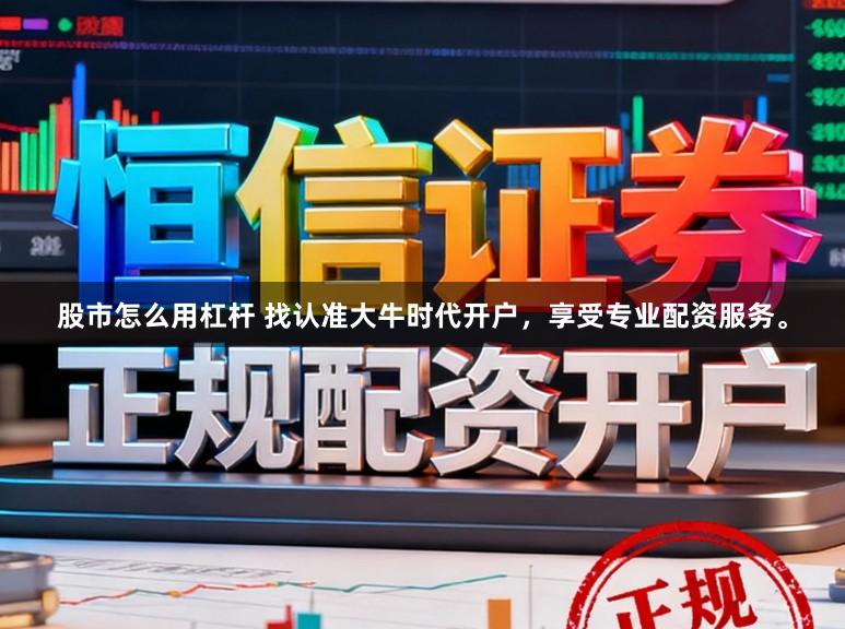 股市怎么用杠杆 找认准大牛时代开户，享受专业配资服务。