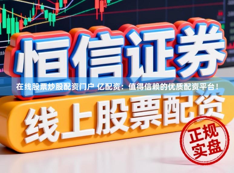 在线股票炒股配资门户 亿配资：值得信赖的优质配资平台！