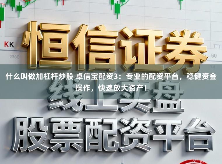 什么叫做加杠杆炒股 卓信宝配资3：专业的配资平台，稳健资金操作，快速放大资产！
