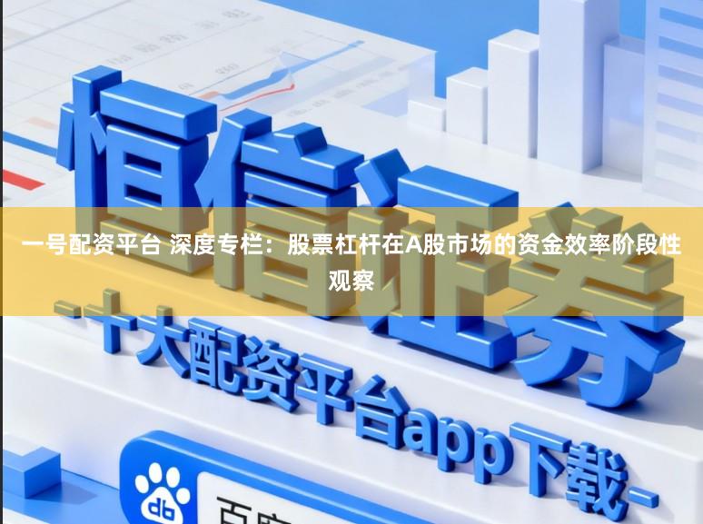 一号配资平台 深度专栏：股票杠杆在A股市场的资金效率阶段性观察