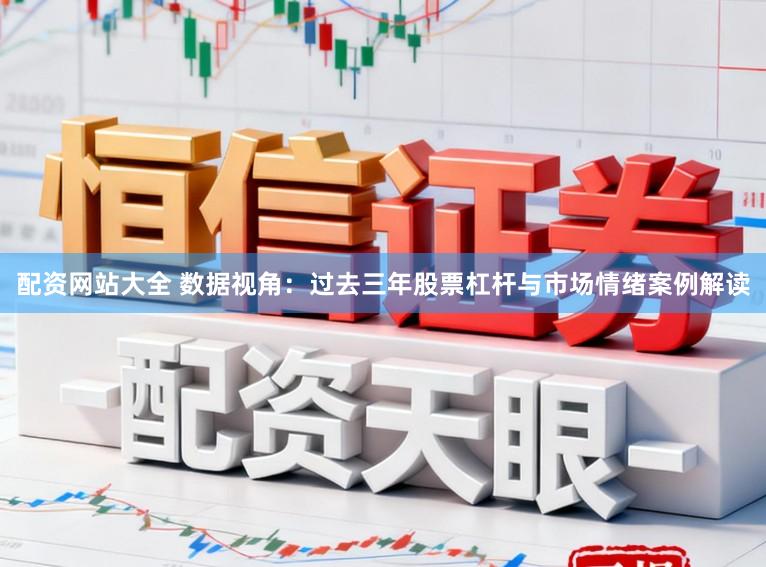配资网站大全 数据视角：过去三年股票杠杆与市场情绪案例解读