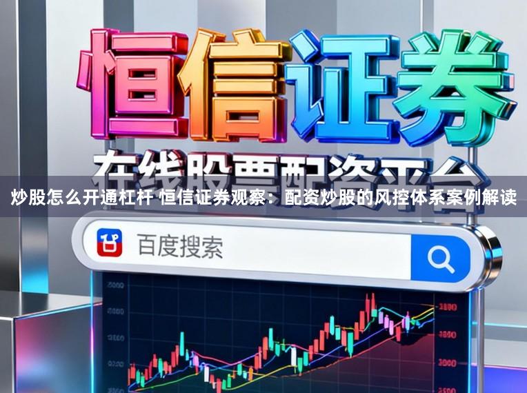 炒股怎么开通杠杆 恒信证券观察：配资炒股的风控体系案例解读