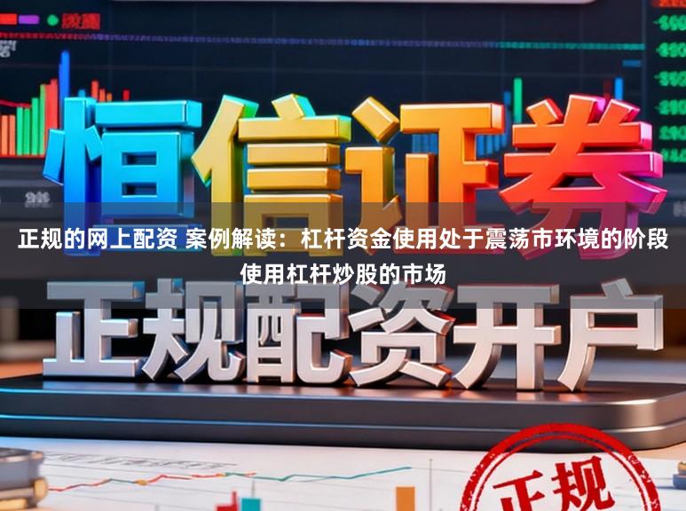 正规的网上配资 案例解读：杠杆资金使用处于震荡市环境的阶段使用杠杆炒股的市场