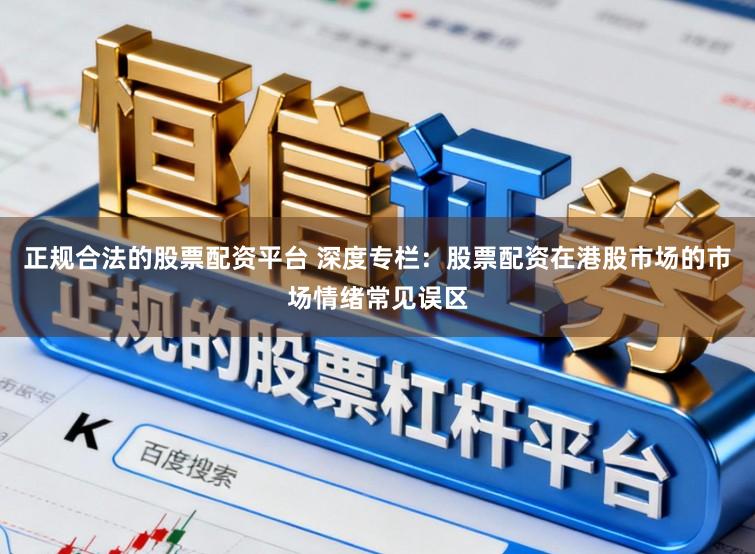 正规合法的股票配资平台 深度专栏：股票配资在港股市场的市场情绪常见误区