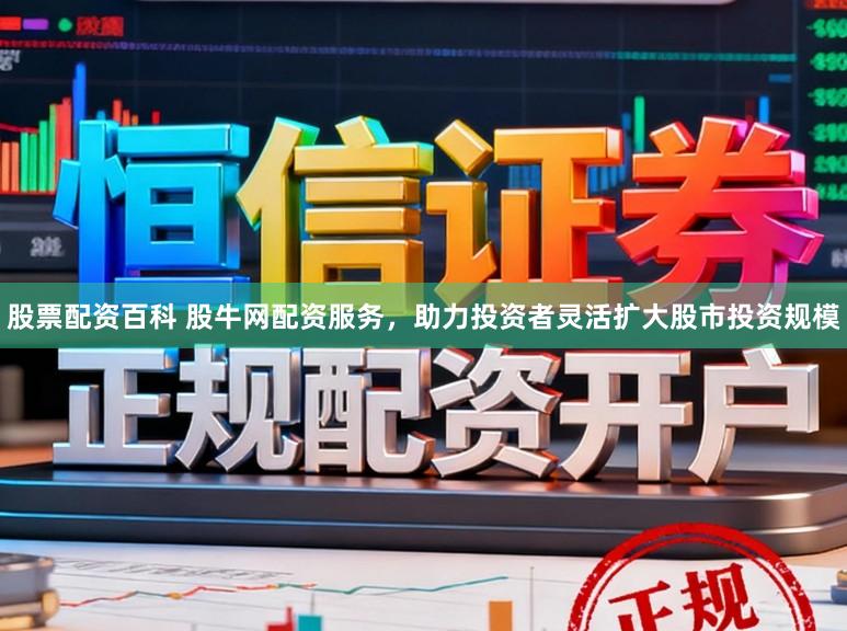 股票配资百科 股牛网配资服务，助力投资者灵活扩大股市投资规模