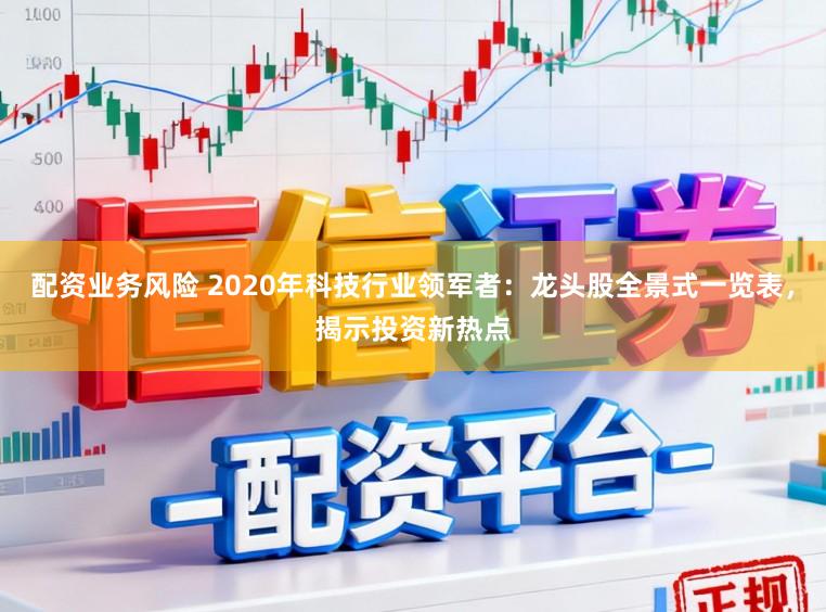 配资业务风险 2020年科技行业领军者：龙头股全景式一览表，揭示投资新热点