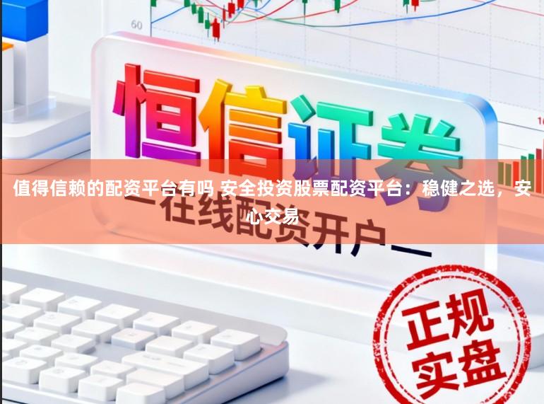 值得信赖的配资平台有吗 安全投资股票配资平台：稳健之选，安心交易