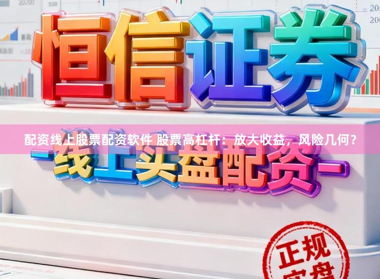 配资线上股票配资软件 股票高杠杆：放大收益，风险几何？
