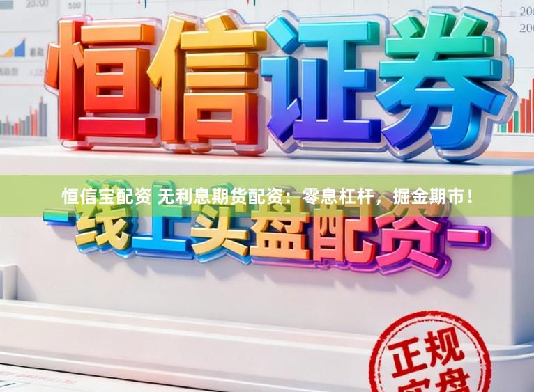 恒信宝配资 无利息期货配资：零息杠杆，掘金期市！