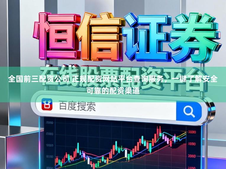 全国前三配资公司 正规配资网站平台查询服务，一键了解安全可靠的配资渠道