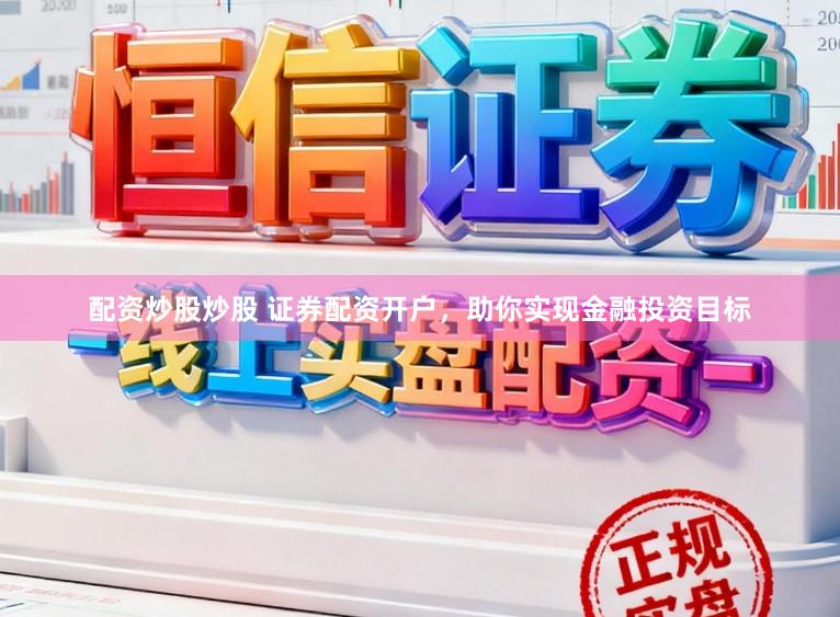 配资炒股炒股 证券配资开户，助你实现金融投资目标