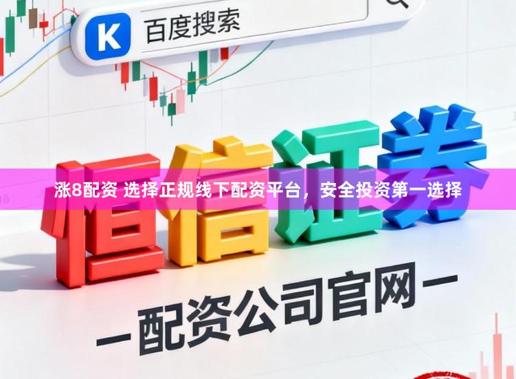 涨8配资 选择正规线下配资平台，安全投资第一选择