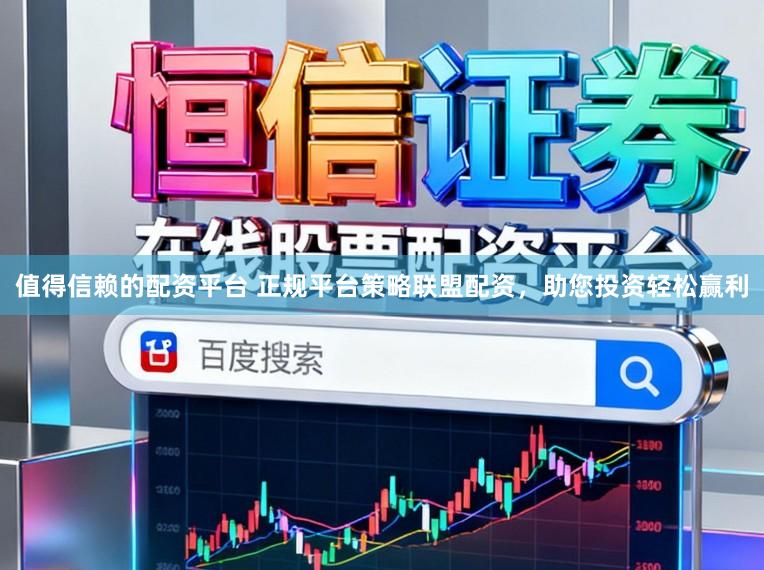 值得信赖的配资平台 正规平台策略联盟配资，助您投资轻松赢利