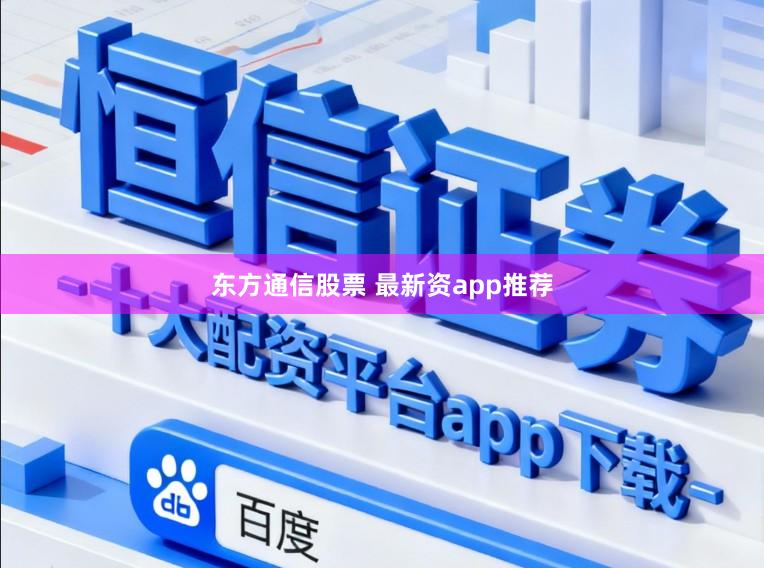 东方通信股票 最新资app推荐