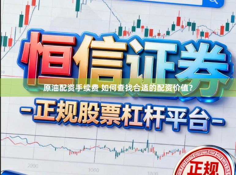 原油配资手续费 如何查找合适的配资价值？