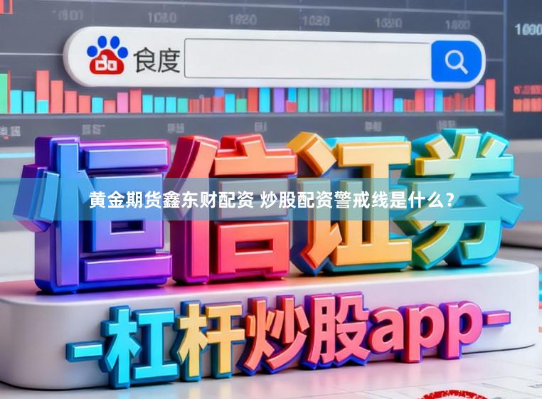 黄金期货鑫东财配资 炒股配资警戒线是什么？