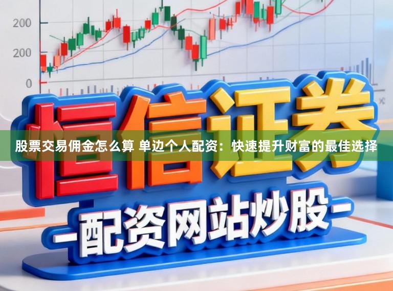 股票交易佣金怎么算 单边个人配资：快速提升财富的最佳选择