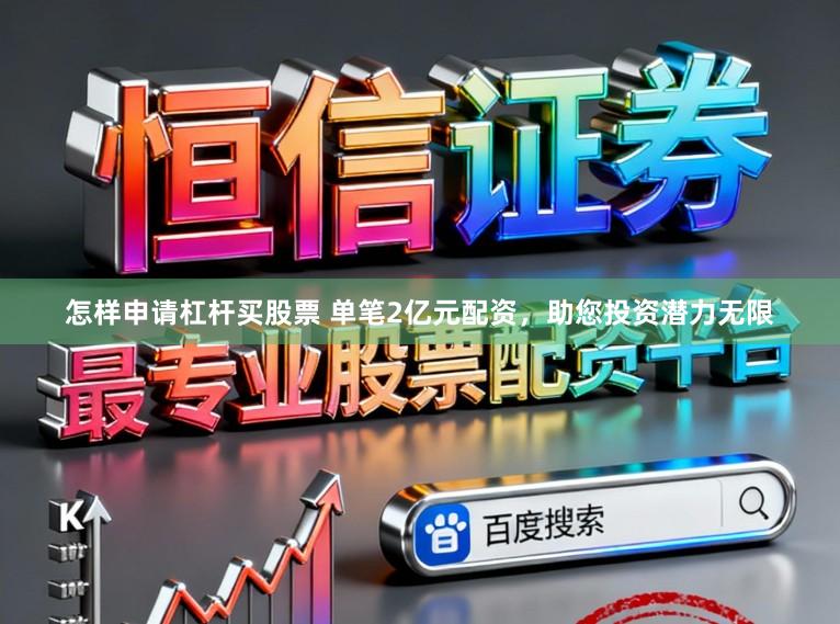 怎样申请杠杆买股票 单笔2亿元配资，助您投资潜力无限