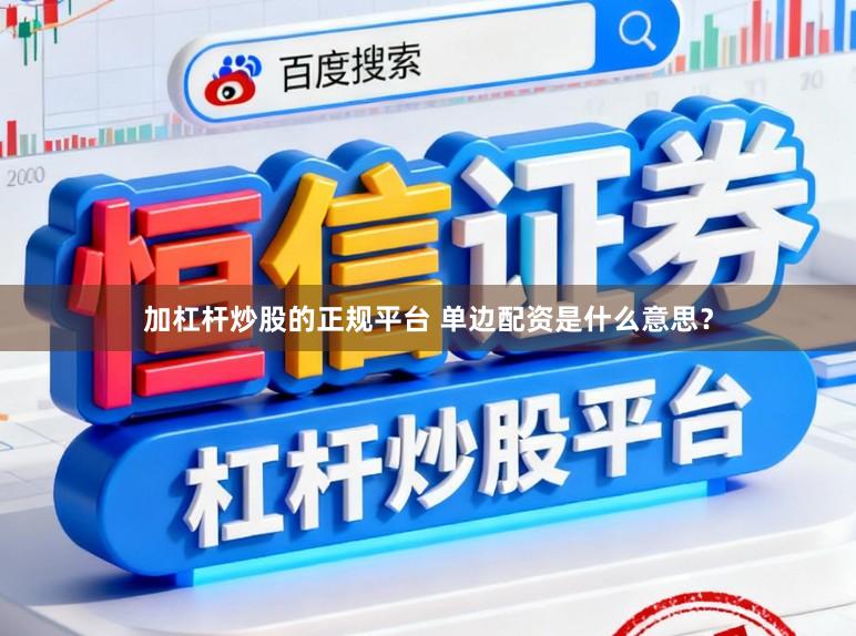 加杠杆炒股的正规平台 单边配资是什么意思？