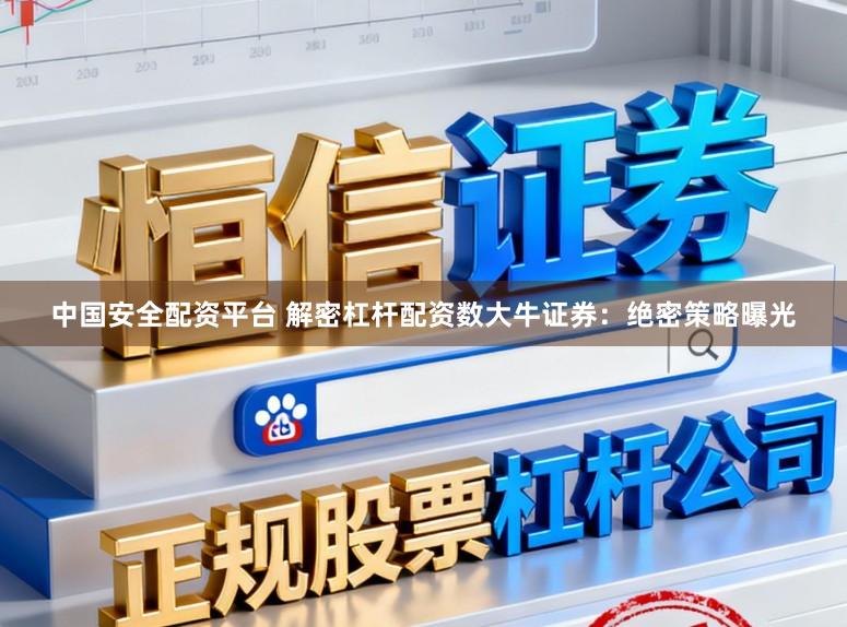 中国安全配资平台 解密杠杆配资数大牛证券：绝密策略曝光