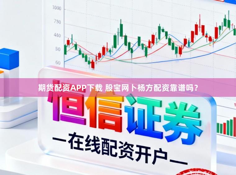 期货配资APP下载 股宝网卜杨方配资靠谱吗？