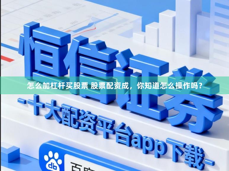 怎么加杠杆买股票 股票配资成，你知道怎么操作吗？