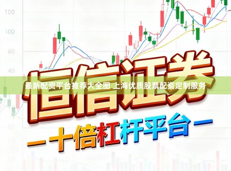 最新配资平台推荐大全图 上海优质股票配资定制服务
